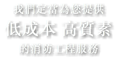 我們定當為您提供
低成本 高質素
的消防工程服務